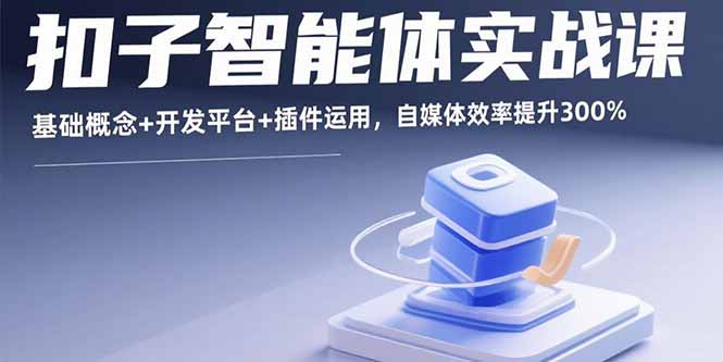 扣子智能体实战课，基础概念+开发平台+插件运用，自媒体效率提升300%-萤火网创