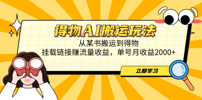 得物AI搬运玩法，从某书搬运到得物，挂载链接赚流量收益，单号月收益2000+-萤火网创