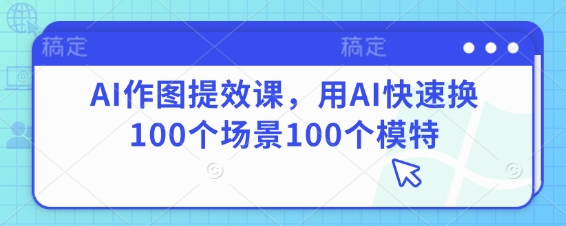 AI作图提效课，用AI快速换100个场景100个模特-萤火网创