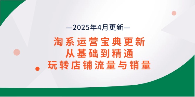 淘系运营宝典2025年4月更新，从基础到精通，玩转店铺流量与销量-萤火网创