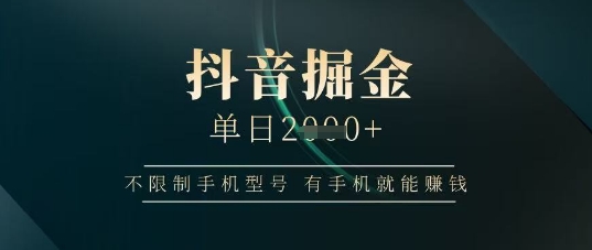 抖音掘金单日收益上千，不限制手机型号，有手机就能挣钱【揭秘】-萤火网创