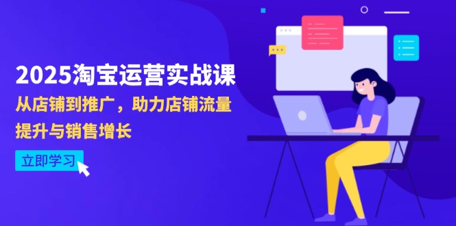 2025淘宝运营实战课-4月更新：从店铺到推广，助力店铺流量提升与销售增长-萤火网创