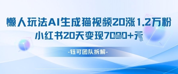 懒人玩法AI生成猫咪图片视频，20涨1.2W万粉，小红书商单20天变现7k-萤火网创
