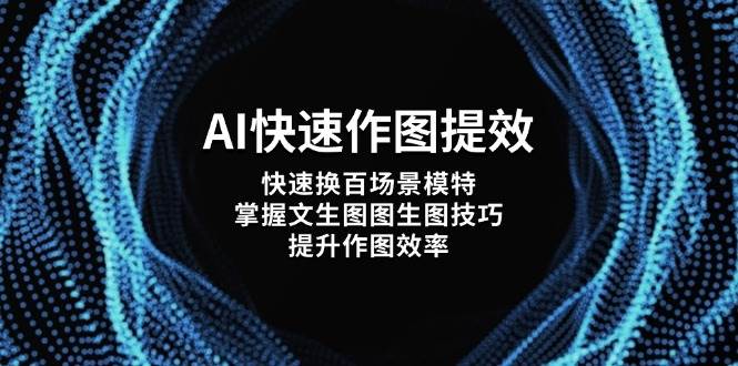 AI快速作图提效，快速换百场景模特，掌握文生图图生图技巧，提升作图效率-萤火网创