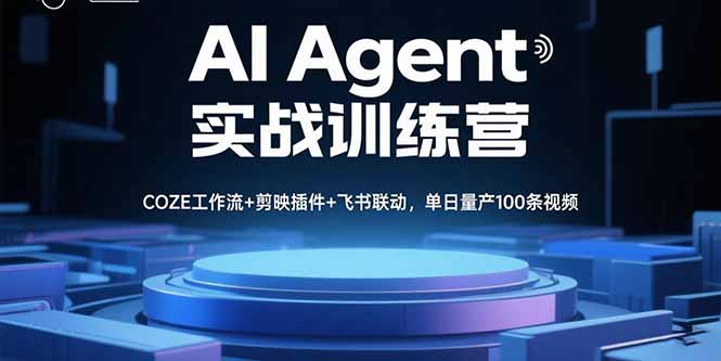 AI Agent实战训练营，COZE工作流+剪映插件+飞书联动，单日量产100条视频-萤火网创