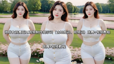 微胖女孩舞蹈AI视频制作提示词(含绘图词、视频词) 跳舞+视频教程-萤火网创