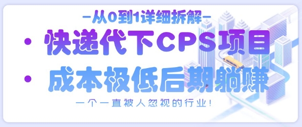 从0到1详细拆解快递代下CPS项目，一个一直被人忽视的行业！-萤火网创