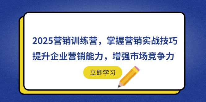 2025营销训练营，掌握营销实战技巧，提升企业营销能力，增强市场竞争力-萤火网创