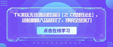 TK美区无货源店群项目【2.0整套玩法】，闭着眼睛入场就对了，挣的全是美刀-萤火网创