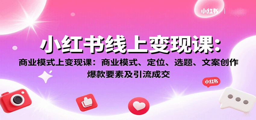 小红书线上变现课：商业模式、定位、选题、文案创作、爆款要素及引流成交-萤火网创