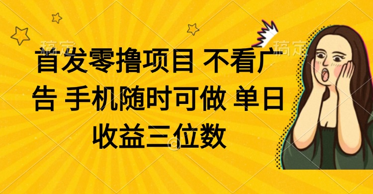 零撸项目 不看广告 手机随时可做 单日收益三位数-萤火网创