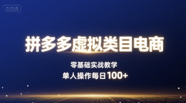 拼多多虚拟类目电商，零基础实战教学，单人操作每日100+-萤火网创