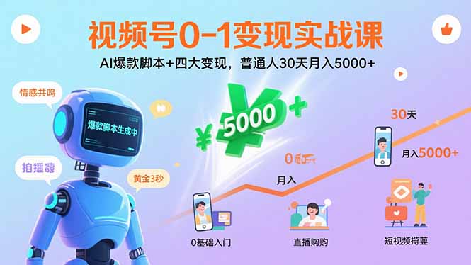 视频号0-1变现实战课：AI爆款脚本+四大变现，普通人30天月入5000+-萤火网创