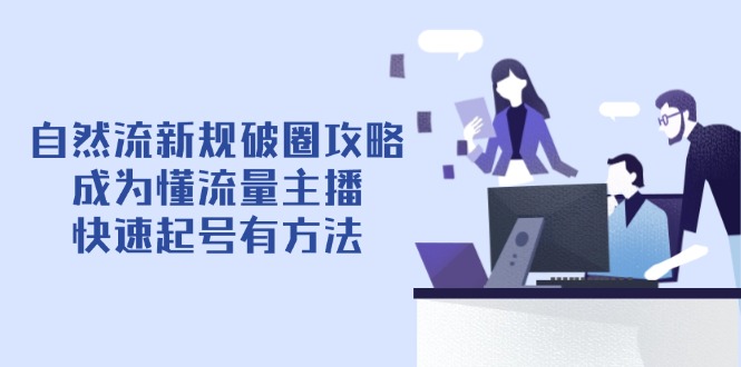 自然流新规破圈攻略【4月6更新】：成为懂流量主播，快速起号有方法-萤火网创