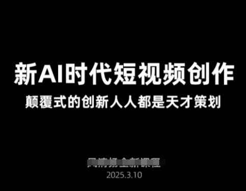 AI新时代短视频创作2025年3月新课，​颠覆式的创新人人都是天才策划-萤火网创