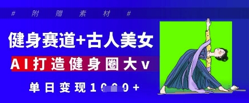 健身赛道+古人美女，AI打造健身圈大v，单日变现多张-萤火网创