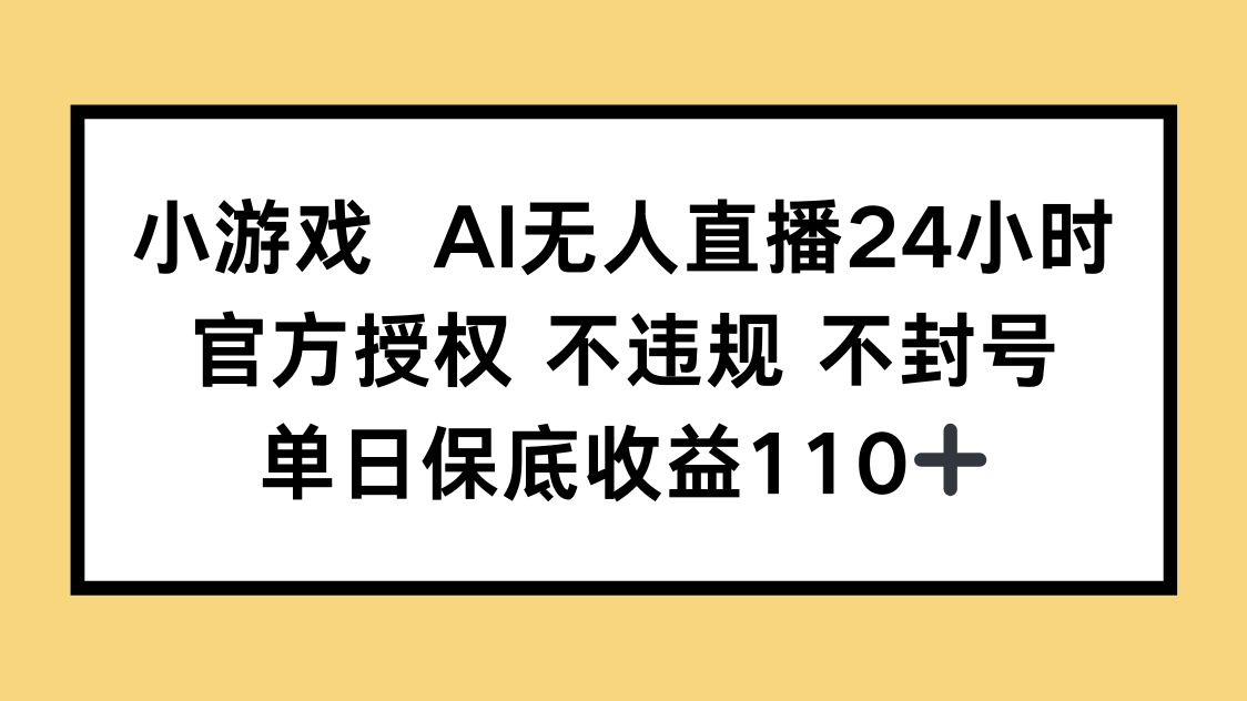 小游戏AI无人直播，官方授权 不违规 不封号，单日保底收益110+-萤火网创