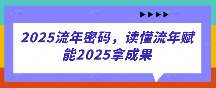 2025流年密码，读懂流年赋能2025拿成果-萤火网创
