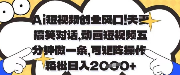 Ai短视频创业风口，夫妻搞笑对话，动画短视频五分钟做一条，可矩阵操作，轻松日入1k+【揭秘】-萤火网创