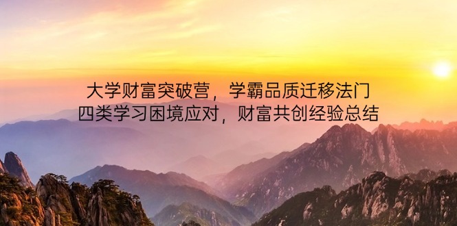 大学财富突破营，学霸品质迁移法门，四类学习困境应对，财富共创经验总结-萤火网创