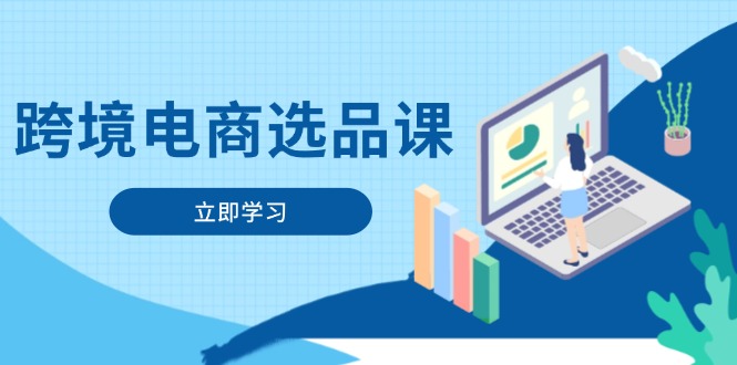 跨境电商选品课：涵盖电动滑板车、健康医疗、电子游戏、厨房用品、宠物等-萤火网创