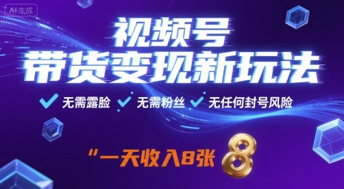 视频号带货变现新玩法，无需露脸，无需粉丝，无任何封号风险，一天收益8张【揭秘】-萤火网创