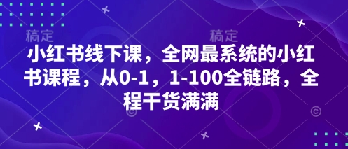 小红书线下课，全网最系统的小红书课程，从0-1，1-100全链路，全程干货满满-萤火网创