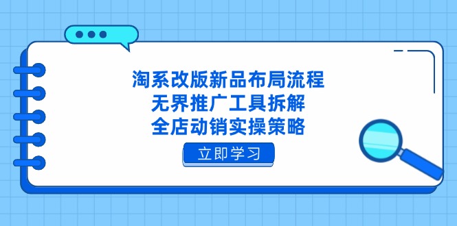 淘系改版新品布局流程，无界推广工具拆解，全店动销实操策略-萤火网创