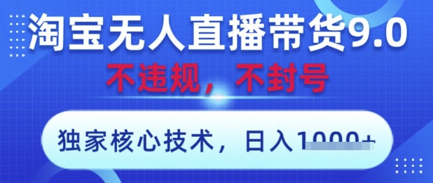 淘宝无人直播带货9.0 ，独家核心技术，不违规，不封号，操作简单，当天开播，当天见收益，日入数张【揭秘】-萤火网创