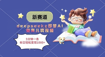 新赛道，deepseek+即梦AI做育儿类视频，5分钟一条，单日轻松变现多张-萤火网创