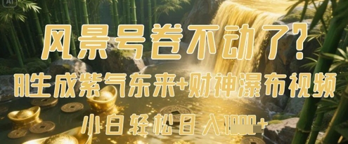 风景号卷不动了？AI一键生成紫气东来+财神瀑布视频，小白轻松日入数张-萤火网创