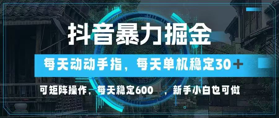 抖音暴力掘金，动动手指就可以，单机30+，可矩阵操作，每天稳定600+，…-萤火网创
