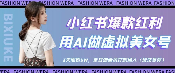 小红书爆款红利：用AI做虚拟美女号，3天涨粉5W，单日佣金吊打职场人-萤火网创