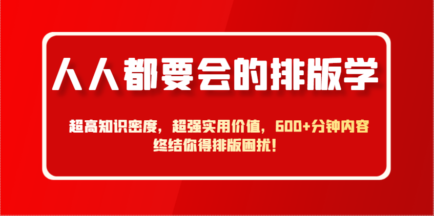人人都要会的排版学，超高知识密度，超强实用价值，600+分钟内容终结你得排版困扰！-萤火网创