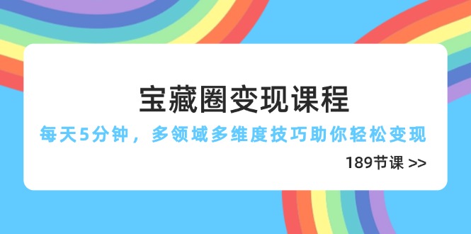宝藏圈变现课程，每天5分钟，多领域多维度技巧助你轻松变现(189节-萤火网创