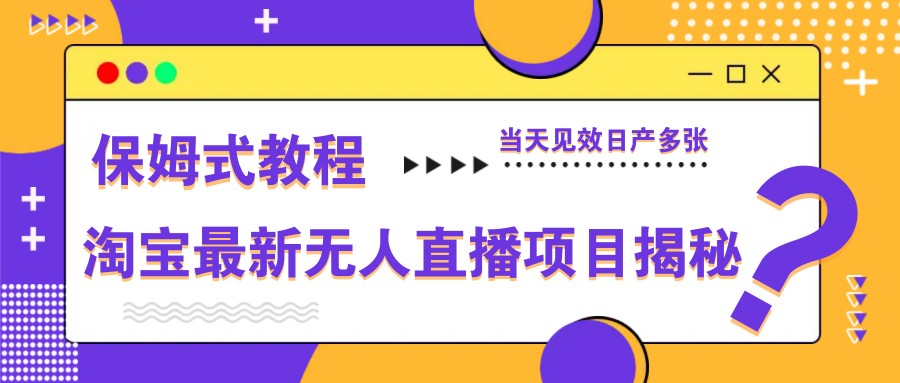 淘宝最新无人直播项目揭秘，保姆式教程，当天见效日产多张-萤火网创