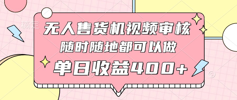 无人售货机视频审核，十秒钟一单，有手机就行，随时随地可做单日收益400+-萤火网创
