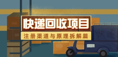 快递回收项目拆解_注册渠道与全流程原理解析-萤火网创