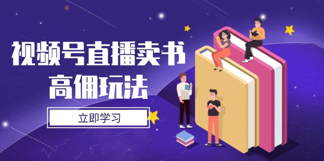 视频号直播卖书高佣玩法，底层逻辑解析，实操技巧全攻略-萤火网创