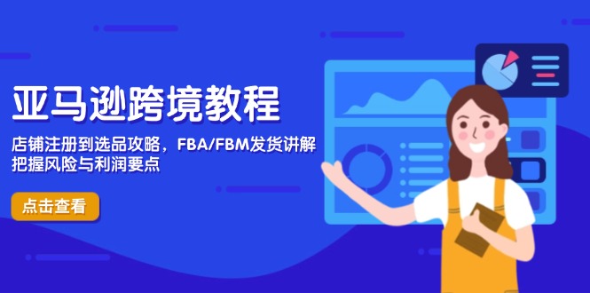 亚马逊跨境教程，店铺注册到选品攻略，FBA/FBM发货讲解，把握风险与利润-萤火网创