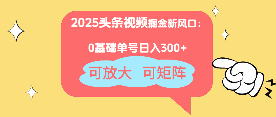 2025头条视频掘金新风口：0基础日入300+，可放大，可矩阵-萤火网创
