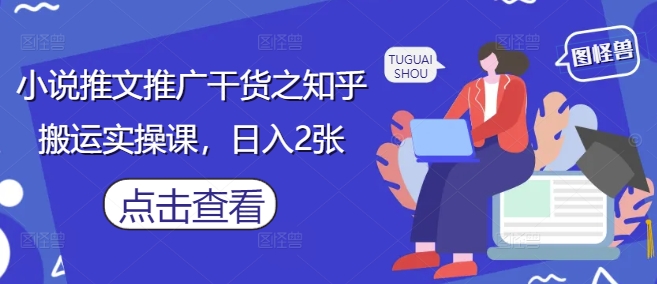 小说推文推广干货之知乎搬运实操课，日入2张-萤火网创