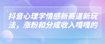 抖音心理学情感新赛道新玩法，涨粉和分成收入嘎嘎的-萤火网创