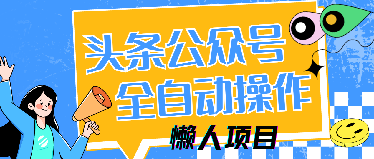 懒人项目，多平台操作全自动运行，头条，公众号，下班实操5分钟日入500+-萤火网创
