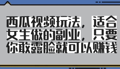 西瓜视频玩法，适合女生做的副业，只要你敢露脸就有收益-萤火网创