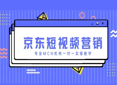 京东短视频营销项目，专业MCN机构一对一实操教学-萤火网创