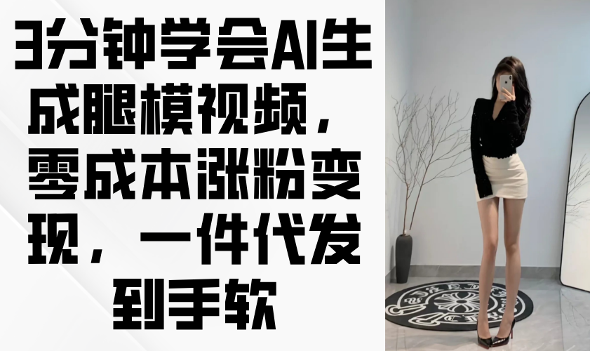 3分钟学会AI生成腿模视频，零成本涨粉变现，一件代发到手软-萤火网创
