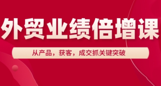 外贸业绩倍增课，从产品，获客，成交抓关键突破-萤火网创