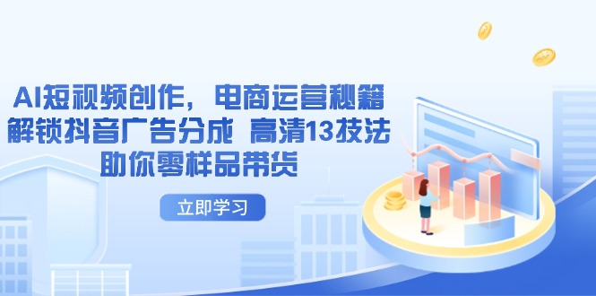 AI短视频创作，电商运营秘籍，解锁抖音广告分成 高清13技法助你零样品带货-萤火网创