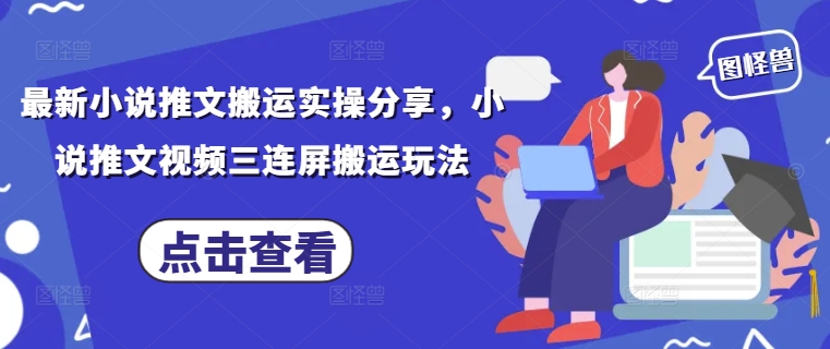 最新小说推文搬运实操分享，小说推文视频三连屏搬运玩法-萤火网创